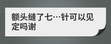 额头缝了七…针可以见定吗谢