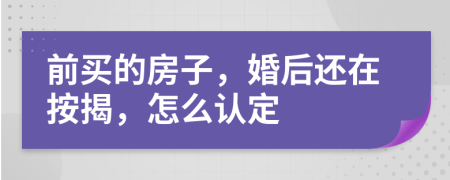 前买的房子，婚后还在按揭，怎么认定