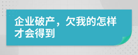 企业破产，欠我的怎样才会得到