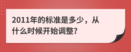 2011年的标准是多少，从什么时候开始调整？