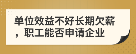 单位效益不好长期欠薪，职工能否申请企业