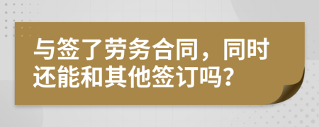 与签了劳务合同，同时还能和其他签订吗？