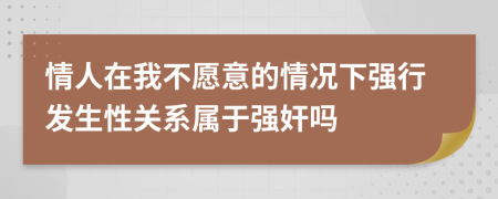 情人在我不愿意的情况下强行发生性关系属于强奸吗