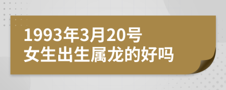 1993年3月20号女生出生属龙的好吗