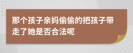 那个孩子亲妈偷偷的把孩子带走了她是否合法呢