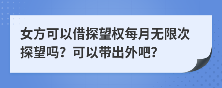 女方可以借探望权每月无限次探望吗？可以带出外吧？