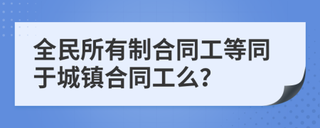 全民所有制合同工等同于城镇合同工么？