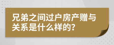 兄弟之间过户房产赠与关系是什么样的？