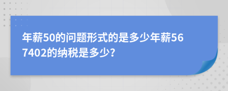 年薪50的问题形式的是多少年薪567402的纳税是多少？