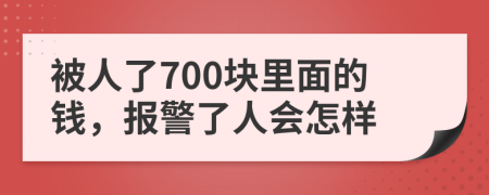 被人了700块里面的钱，报警了人会怎样