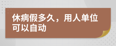 休病假多久，用人单位可以自动