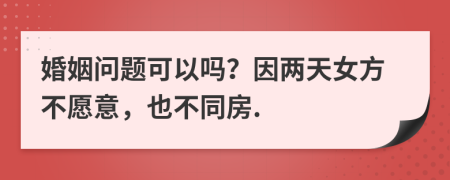 婚姻问题可以吗？因两天女方不愿意，也不同房.