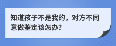 知道孩子不是我的，对方不同意做鉴定该怎办？