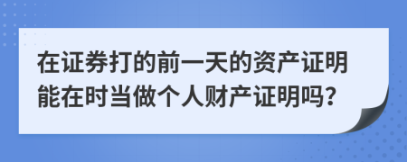 在证券打的前一天的资产证明能在时当做个人财产证明吗？