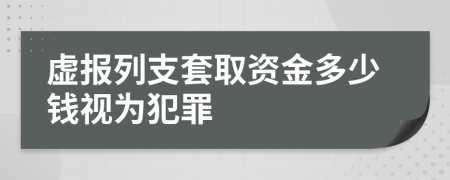 虚报列支套取资金多少钱视为犯罪