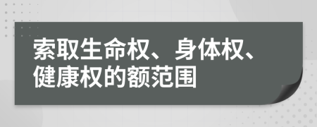 索取生命权、身体权、健康权的额范围