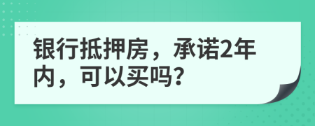 银行抵押房，承诺2年内，可以买吗？