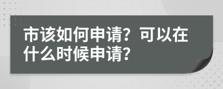 市该如何申请？可以在什么时候申请？