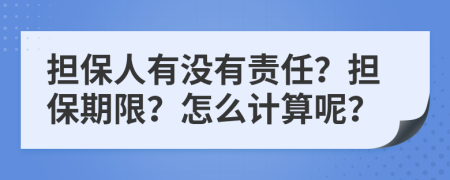 担保人有没有责任？担保期限？怎么计算呢？