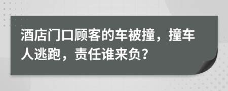 酒店门口顾客的车被撞，撞车人逃跑，责任谁来负？