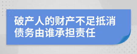 破产人的财产不足抵消债务由谁承担责任