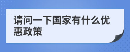 请问一下国家有什么优惠政策