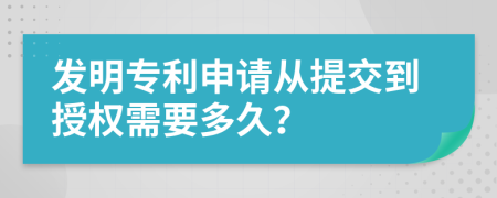 发明专利申请从提交到授权需要多久？