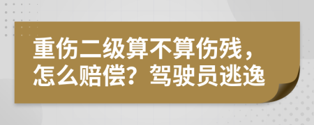 重伤二级算不算伤残，怎么赔偿？驾驶员逃逸