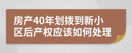 房产40年划拨到新小区后产权应该如何处理