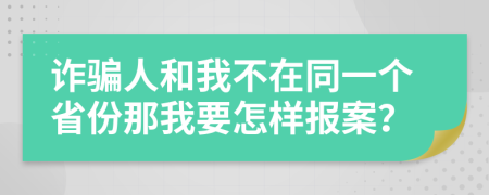 诈骗人和我不在同一个省份那我要怎样报案？