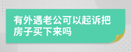 有外遇老公可以起诉把房子买下来吗