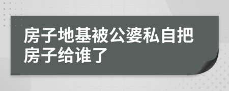 房子地基被公婆私自把房子给谁了