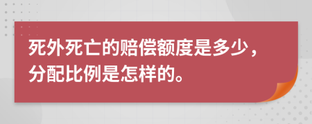 死外死亡的赔偿额度是多少，分配比例是怎样的。