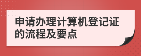 申请办理计算机登记证的流程及要点