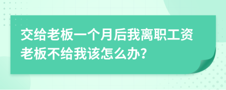 交给老板一个月后我离职工资老板不给我该怎么办？