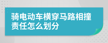 骑电动车横穿马路相撞责任怎么划分