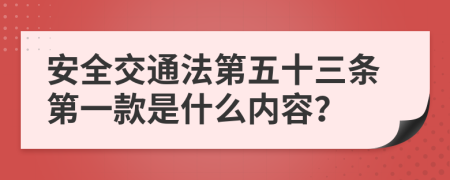 安全交通法第五十三条第一款是什么内容？