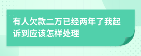 有人欠款二万已经两年了我起诉到应该怎样处理