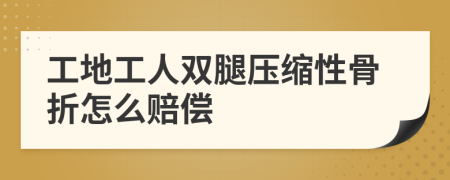 工地工人双腿压缩性骨折怎么赔偿