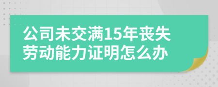 公司未交满15年丧失劳动能力证明怎么办