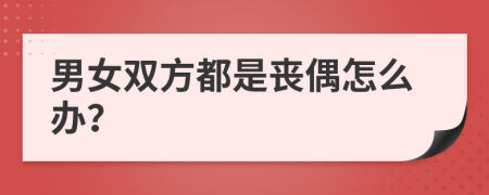 男女双方都是丧偶怎么办？