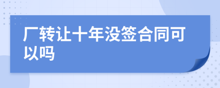 厂转让十年没签合同可以吗