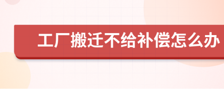 工厂搬迁不给补偿怎么办