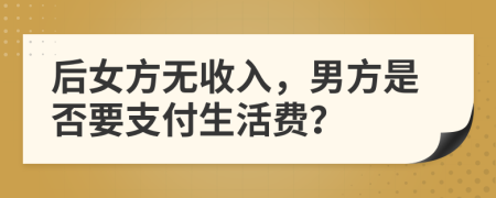 后女方无收入，男方是否要支付生活费？