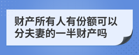 财产所有人有份额可以分夫妻的一半财产吗