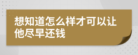 想知道怎么样才可以让他尽早还钱