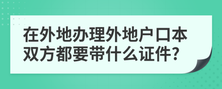 在外地办理外地户口本双方都要带什么证件?