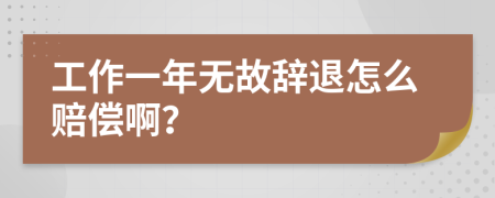 工作一年无故辞退怎么赔偿啊？
