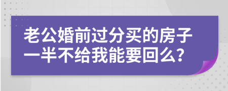 老公婚前过分买的房子一半不给我能要回么？