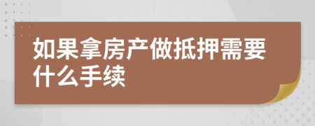 如果拿房产做抵押需要什么手续